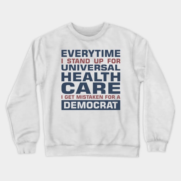 Everytime I Stand Up for Universal Health Care I get Mistaken for a Democrat Crewneck Sweatshirt by sadicus